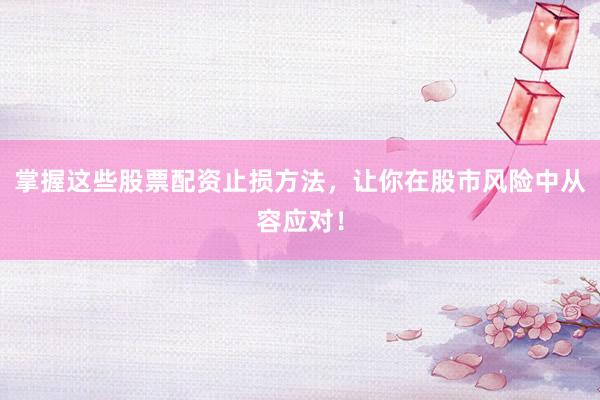 掌握这些股票配资止损方法，让你在股市风险中从容应对！