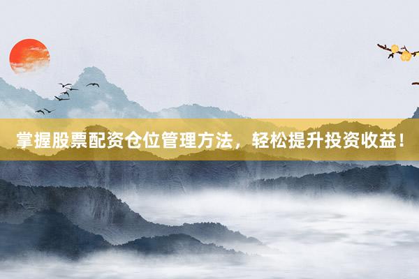 掌握股票配资仓位管理方法，轻松提升投资收益！