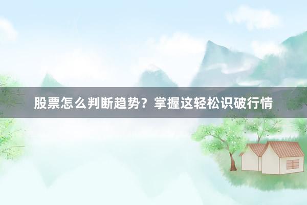 股票怎么判断趋势？掌握这轻松识破行情