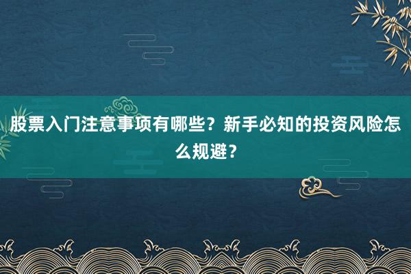 股票入门注意事项有哪些？新手必知的投资风险怎么规避？