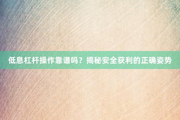 低息杠杆操作靠谱吗？揭秘安全获利的正确姿势