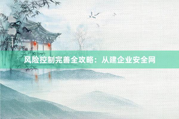 风险控制完善全攻略：从建企业安全网