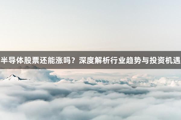 半导体股票还能涨吗？深度解析行业趋势与投资机遇