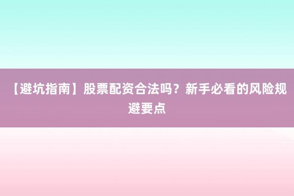【避坑指南】股票配资合法吗？新手必看的风险规避要点