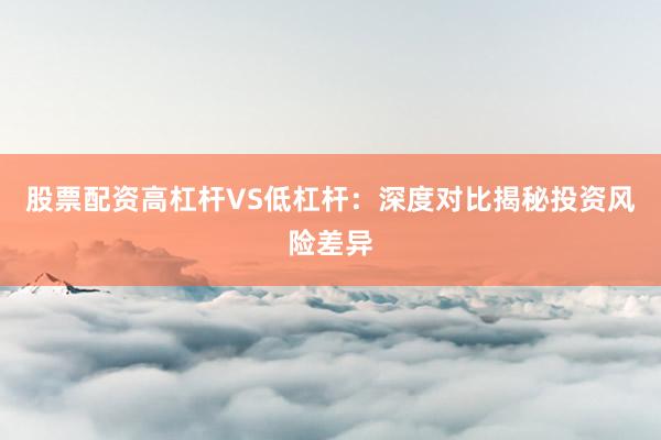 股票配资高杠杆VS低杠杆：深度对比揭秘投资风险差异