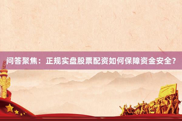问答聚焦：正规实盘股票配资如何保障资金安全？