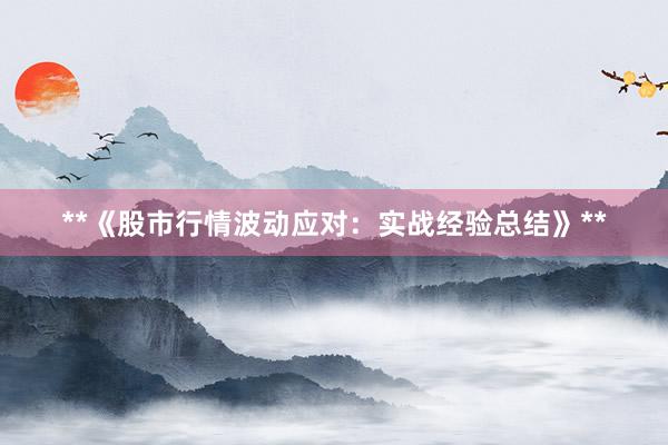 **《股市行情波动应对：实战经验总结》**