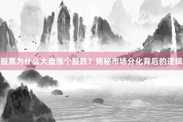 股票为什么大盘涨个股跌？揭秘市场分化背后的逻辑