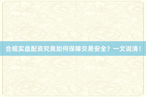 合规实盘配资究竟如何保障交易安全？一文说清！