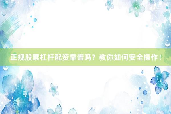 正规股票杠杆配资靠谱吗？教你如何安全操作！