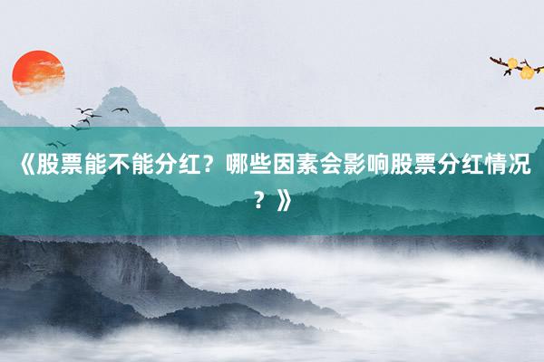 《股票能不能分红？哪些因素会影响股票分红情况？》
