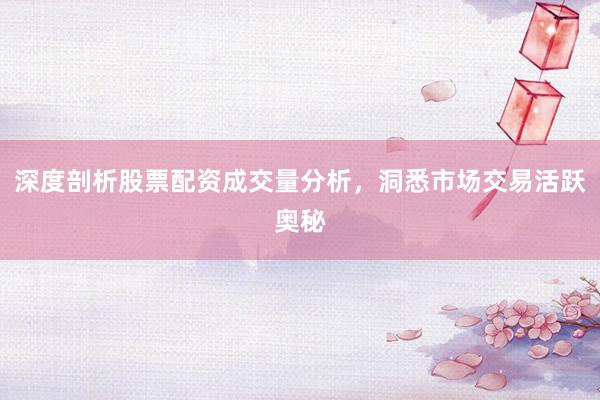 深度剖析股票配资成交量分析,洞悉市场交易活跃奥秘