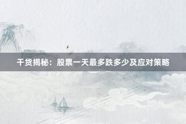 干货揭秘:股票一天最多跌多少及应对策略