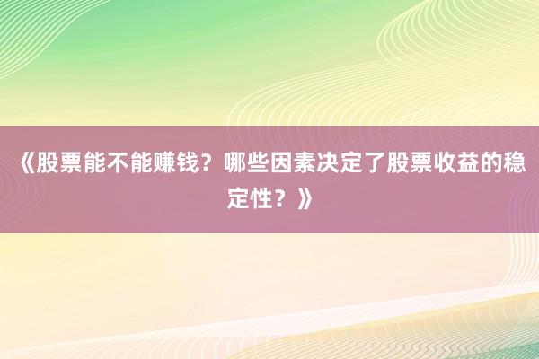 《股票能不能赚钱?哪些因素决定了股票收益的稳定性?》