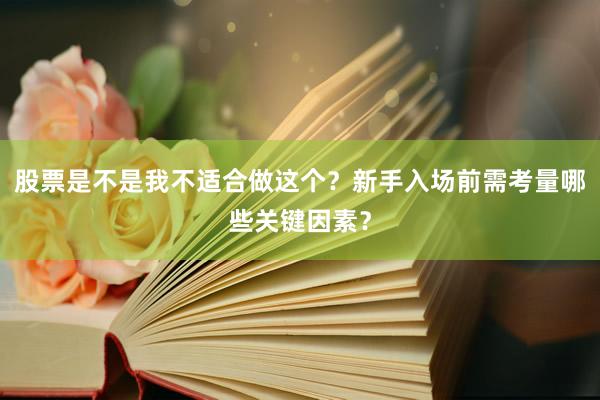 股票是不是我不适合做这个？新手入场前需考量哪些关键因素？
