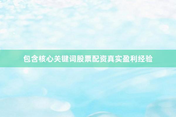 包含核心关键词股票配资真实盈利经验