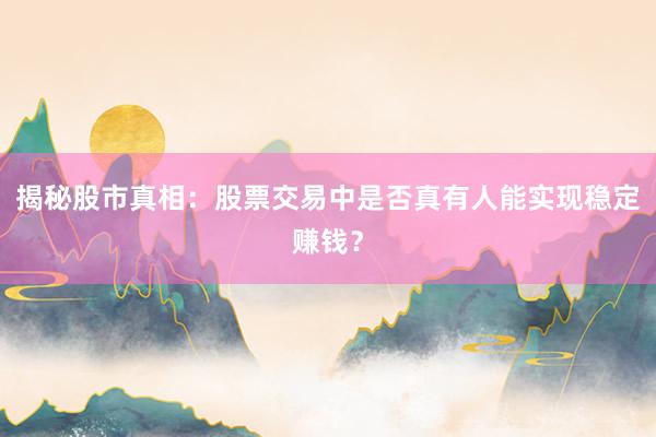 揭秘股市真相：股票交易中是否真有人能实现稳定赚钱？