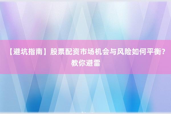 【避坑指南】股票配资市场机会与风险如何平衡？教你避雷