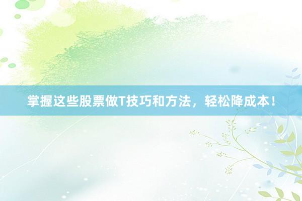 掌握这些股票做T技巧和方法，轻松降成本！
