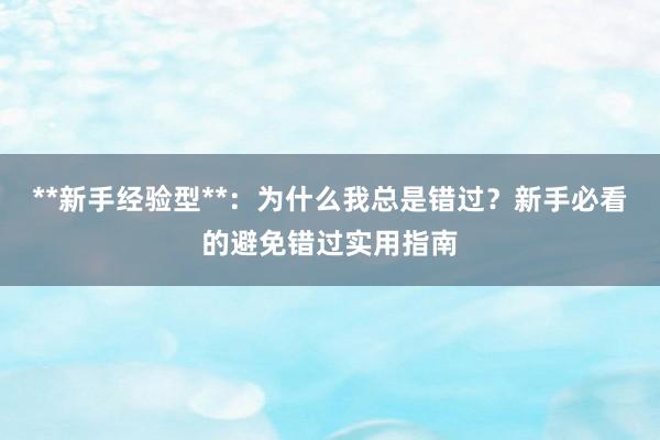 **新手经验型**：为什么我总是错过？新手必看的避免错过实用指南