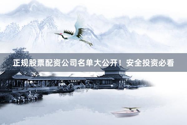 正规股票配资公司名单大公开！安全投资必看