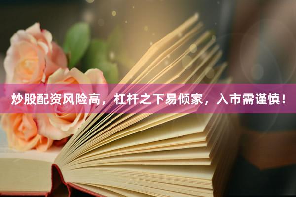 炒股配资风险高，杠杆之下易倾家，入市需谨慎！