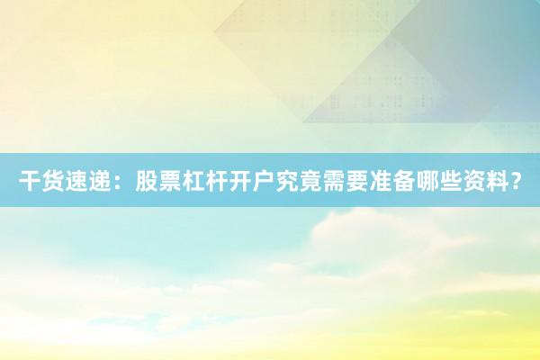 干货速递：股票杠杆开户究竟需要准备哪些资料？