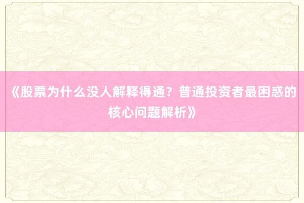 《股票为什么没人解释得通？普通投资者最困惑的核心问题解析》
