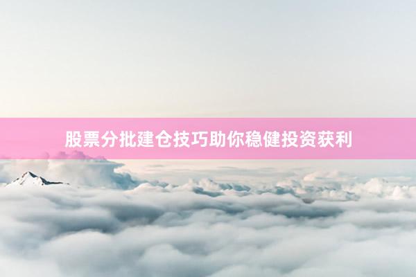 股票分批建仓技巧助你稳健投资获利