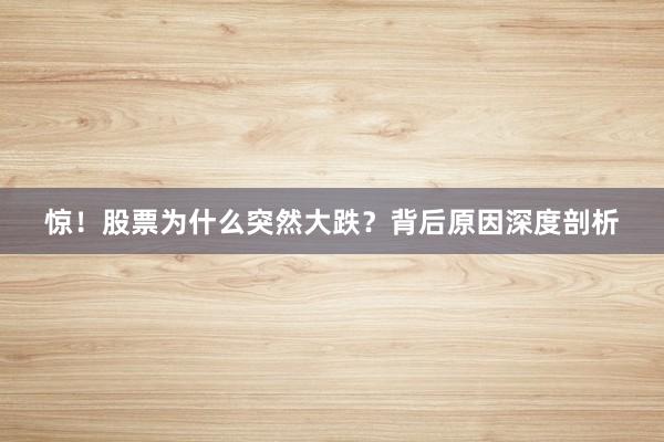 惊！股票为什么突然大跌？背后原因深度剖析