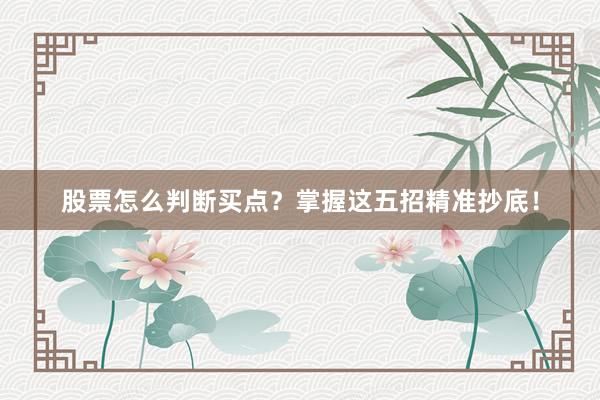股票怎么判断买点？掌握这五招精准抄底！