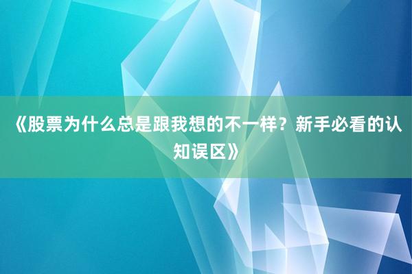 《股票为什么总是跟我想的不一样？新手必看的认知误区》