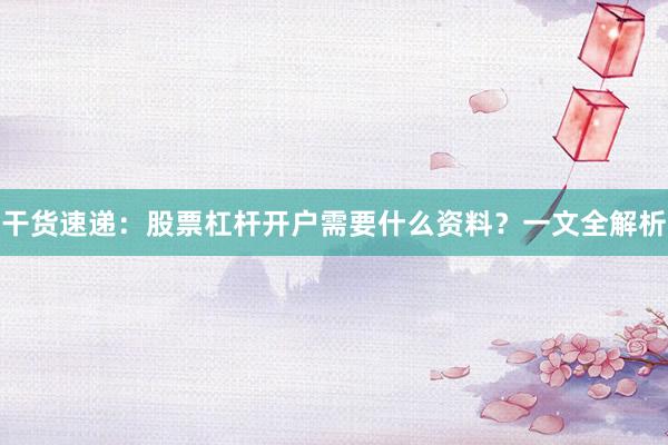 干货速递：股票杠杆开户需要什么资料？一文全解析