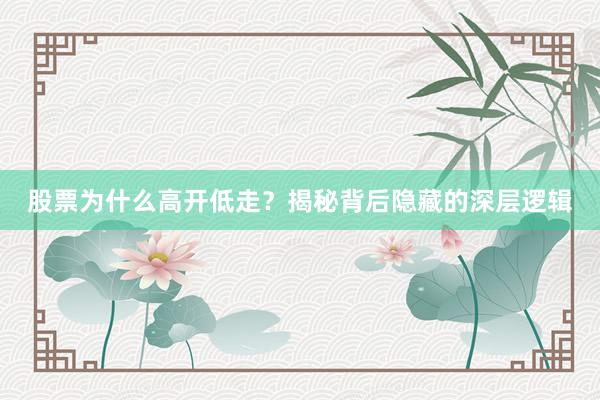 股票为什么高开低走？揭秘背后隐藏的深层逻辑