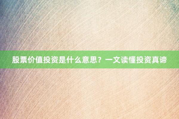股票价值投资是什么意思？一文读懂投资真谛