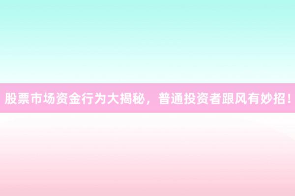 股票市场资金行为大揭秘，普通投资者跟风有妙招！