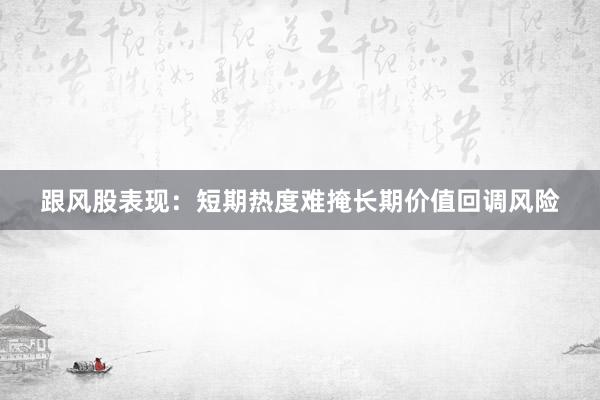 跟风股表现：短期热度难掩长期价值回调风险