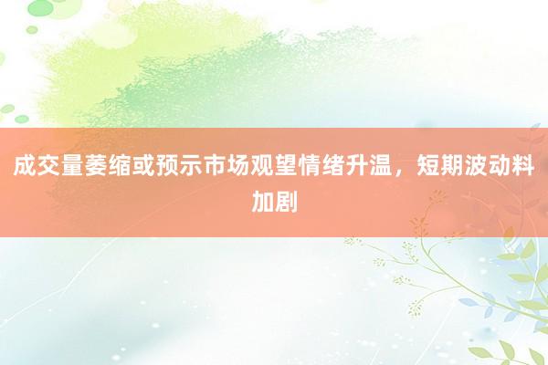 成交量萎缩或预示市场观望情绪升温，短期波动料加剧