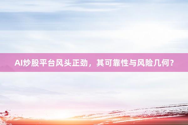 AI炒股平台风头正劲，其可靠性与风险几何？