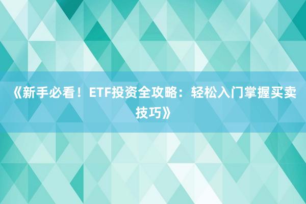 《新手必看！ETF投资全攻略：轻松入门掌握买卖技巧》