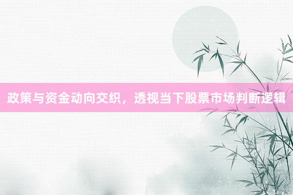 政策与资金动向交织，透视当下股票市场判断逻辑