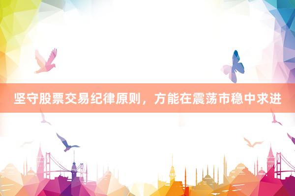 坚守股票交易纪律原则，方能在震荡市稳中求进