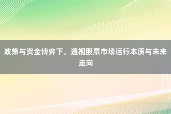 政策与资金博弈下，透视股票市场运行本质与未来走向