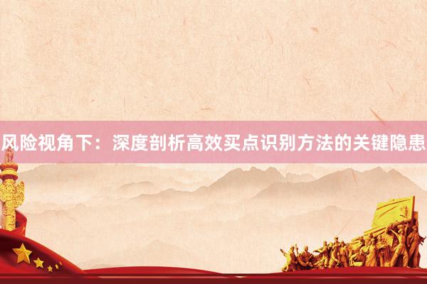 风险视角下：深度剖析高效买点识别方法的关键隐患