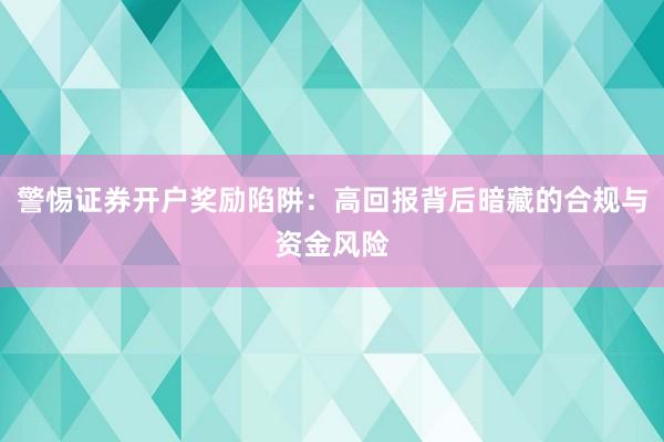 警惕证券开户奖励陷阱：高回报背后暗藏的合规与资金风险