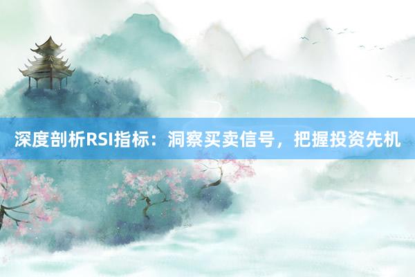 深度剖析RSI指标：洞察买卖信号，把握投资先机