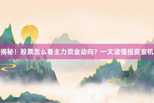 揭秘！股票怎么看主力资金动向？一文读懂投资玄机