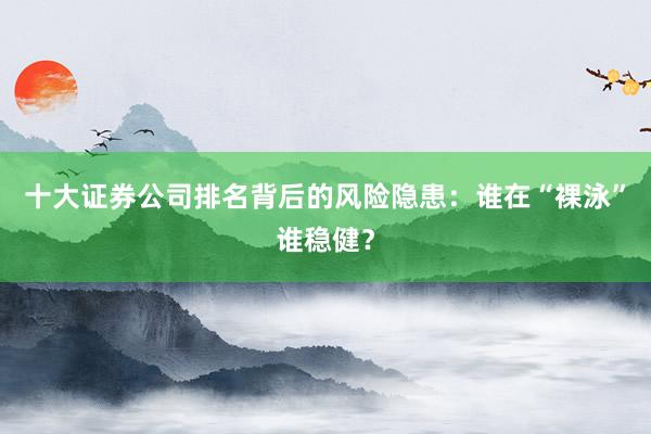 十大证券公司排名背后的风险隐患：谁在“裸泳”谁稳健？