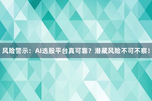 风险警示：AI选股平台真可靠？潜藏风险不可不察！