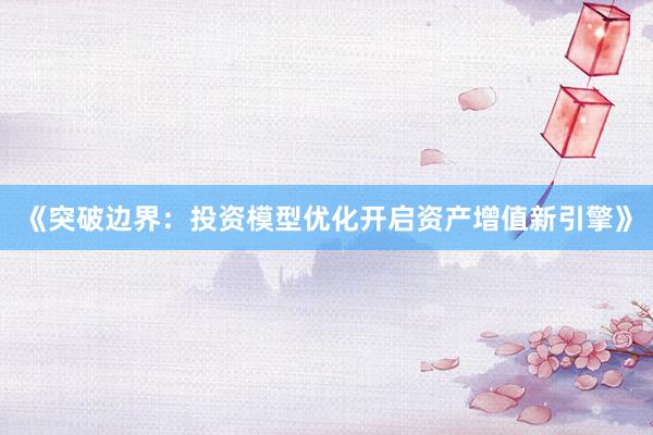 《突破边界：投资模型优化开启资产增值新引擎》